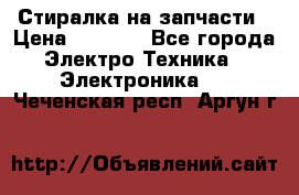 Стиралка на запчасти › Цена ­ 3 000 - Все города Электро-Техника » Электроника   . Чеченская респ.,Аргун г.